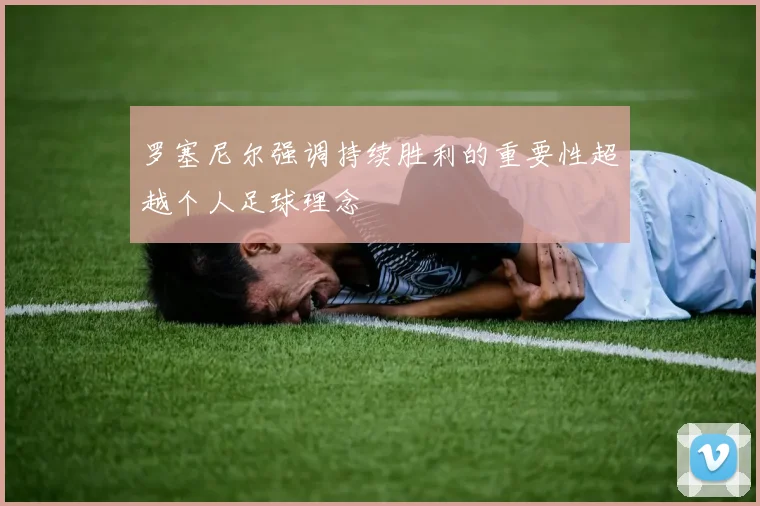 罗塞尼尔强调持续胜利的重要性超越个人足球理念